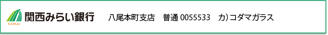 近畿大阪銀行　八尾本町支店　普通0055533　カ）コダマガラス