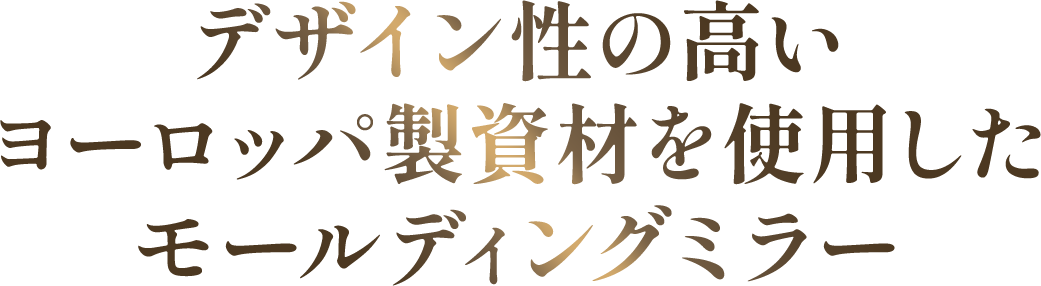 デザイン性の高いヨーロッパ製資材を使用したモールディングミラー