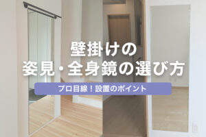 壁掛けの姿見・全身鏡の選び方｜プロ目線だからわかる設置のポイント
